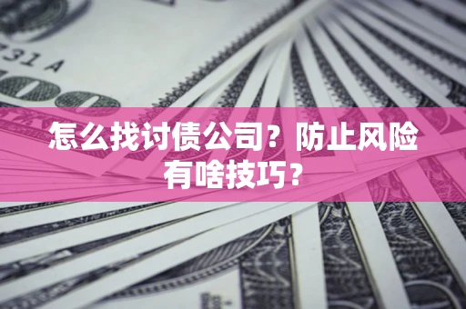 济南怎么找讨债公司？防止风险有啥技巧？