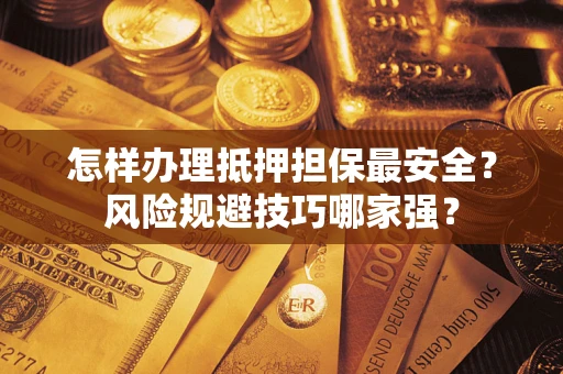 济南怎样办理抵押担保最安全？风险规避技巧哪家强？